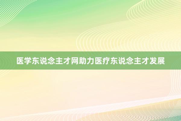 医学东说念主才网助力医疗东说念主才发展