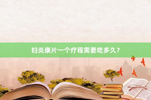 妇炎康片一个疗程需要吃多久？