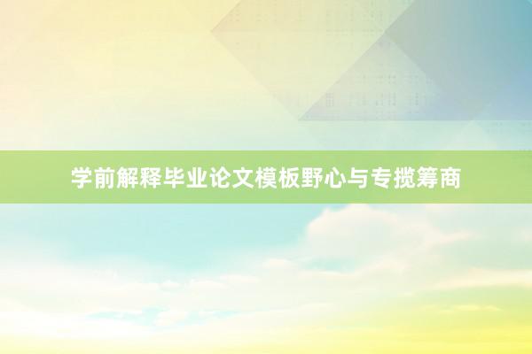 学前解释毕业论文模板野心与专揽筹商