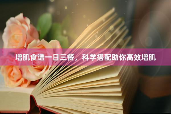 增肌食谱一日三餐，科学搭配助你高效增肌