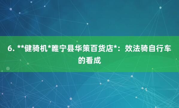 6. **健骑机*睢宁县华策百货店*:效法骑自行车的看成